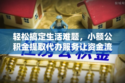 海口轻松搞定生活难题，小额公积金提取代办服务让资金流动更便捷