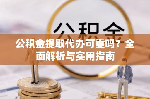 海口公积金提取代办可靠吗？全面解析与实用指南