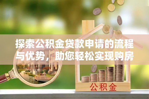 海口探索公积金贷款申请的流程与优势，助您轻松实现购房梦想