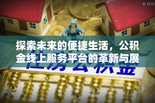 海口探索未来的便捷生活，公积金线上服务平台的革新与展望