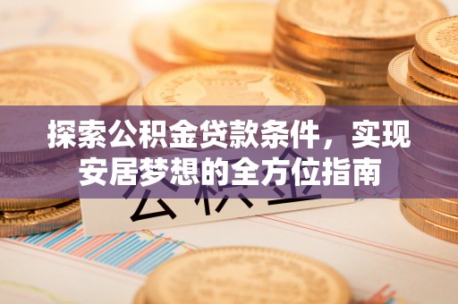 海口探索公积金贷款条件，实现安居梦想的全方位指南