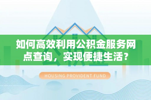 海口如何高效利用公积金服务网点查询，实现便捷生活？