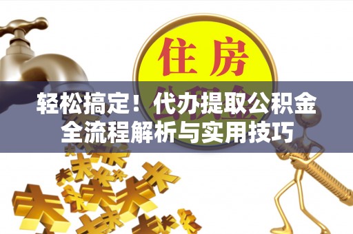 海口轻松搞定！代办提取公积金全流程解析与实用技巧