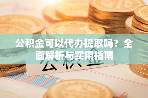 海口公积金可以代办提取吗？全面解析与实用指南