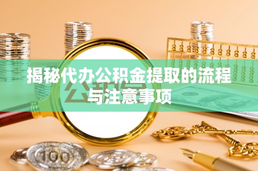 海口揭秘代办公积金提取的流程与注意事项