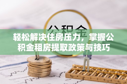 海口轻松解决住房压力，掌握公积金租房提取政策与技巧