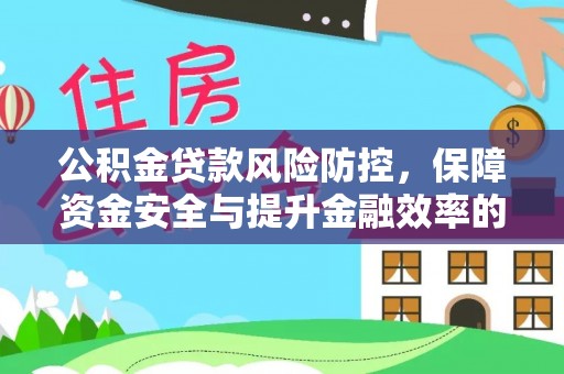 海口公积金贷款风险防控，保障资金安全与提升金融效率的关键