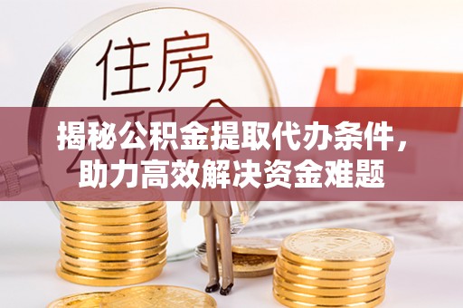 海口揭秘公积金提取代办条件，助力高效解决资金难题