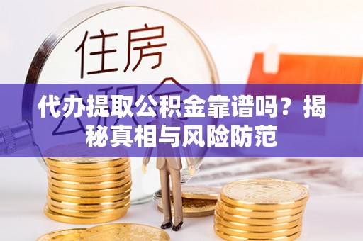 海口代办提取公积金靠谱吗？揭秘真相与风险防范
