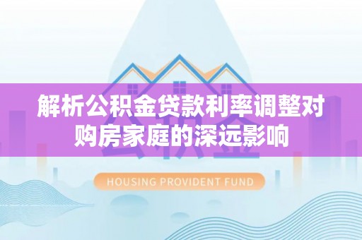 海口解析公积金贷款利率调整对购房家庭的深远影响