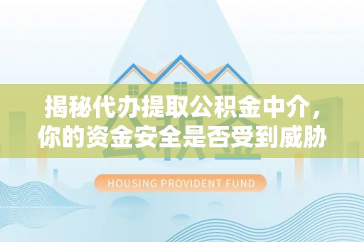 海口揭秘代办提取公积金中介，你的资金安全是否受到威胁？