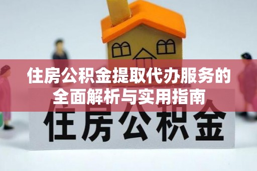 海口住房公积金提取代办服务的全面解析与实用指南