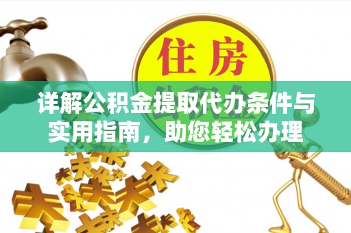 海口详解公积金提取代办条件与实用指南，助您轻松办理