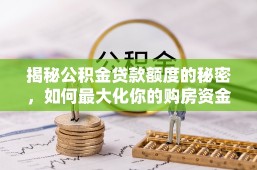 海口揭秘公积金贷款额度的秘密，如何最大化你的购房资金