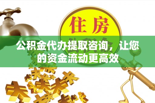 海口公积金代办提取咨询，让您的资金流动更高效