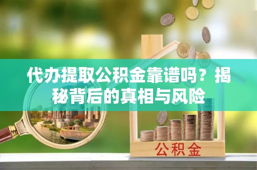 海口代办提取公积金靠谱吗？揭秘背后的真相与风险