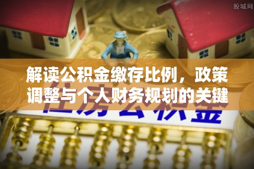 海口解读公积金缴存比例，政策调整与个人财务规划的关键点