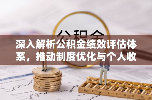海口深入解析公积金绩效评估体系，推动制度优化与个人收益最大化