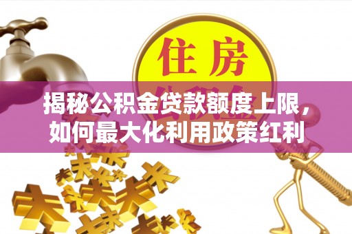 海口揭秘公积金贷款额度上限，如何最大化利用政策红利