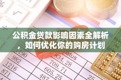 海口公积金贷款影响因素全解析，如何优化你的购房计划