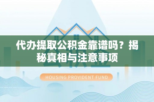 海口代办提取公积金靠谱吗？揭秘真相与注意事项