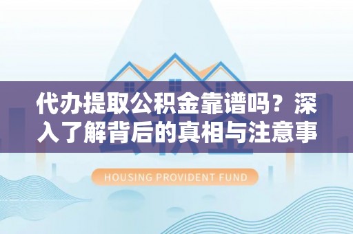 海口代办提取公积金靠谱吗？深入了解背后的真相与注意事项