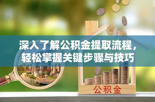 海口深入了解公积金提取流程，轻松掌握关键步骤与技巧