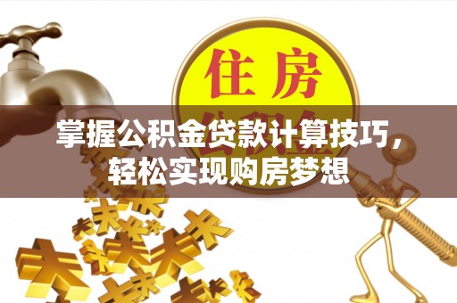 海口掌握公积金贷款计算技巧，轻松实现购房梦想