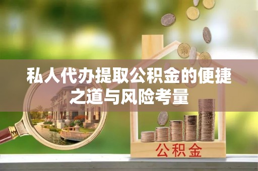 海口私人代办提取公积金的便捷之道与风险考量
