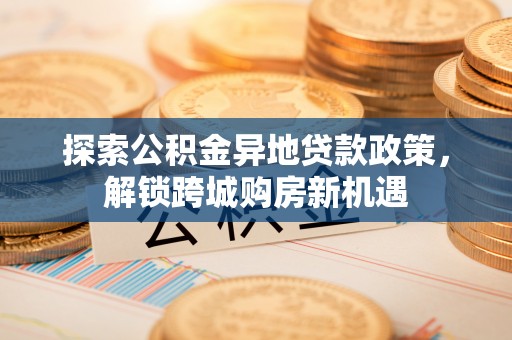 海口探索公积金异地贷款政策，解锁跨城购房新机遇
